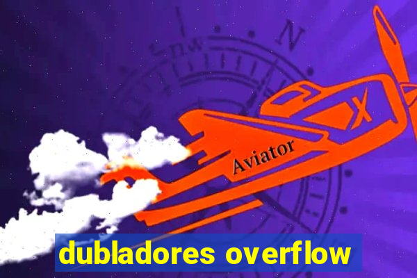 dubladores overflow